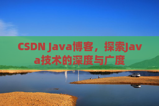 CSDN Java博客，探索Java技术的深度与广度